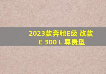 2023款奔驰E级 改款 E 300 L 尊贵型